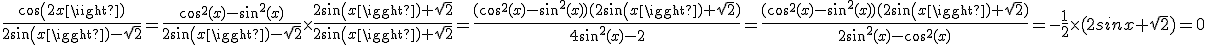 \frac{cos(2x)}{2sin(x)-\sqrt{2}}= \frac{cos^2(x)-sin^2(x)}{2sin(x)-\sqrt{2}}\times\frac{2sin(x)+\sqrt{2}}{2sin(x)+\sqrt{2}}=\frac{ (cos^2(x)-sin^2(x))(2sin(x)+\sqrt{2}) }{4sin^2(x)-2}=\frac{(cos^2(x)-sin^2(x))(2sin(x)+\sqrt{2})}{2sin^2(x)-cos^2(x)}=-\frac{1}{2}\times(2sinx+\sqrt{2})=0 